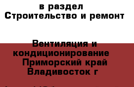  в раздел : Строительство и ремонт » Вентиляция и кондиционирование . Приморский край,Владивосток г.